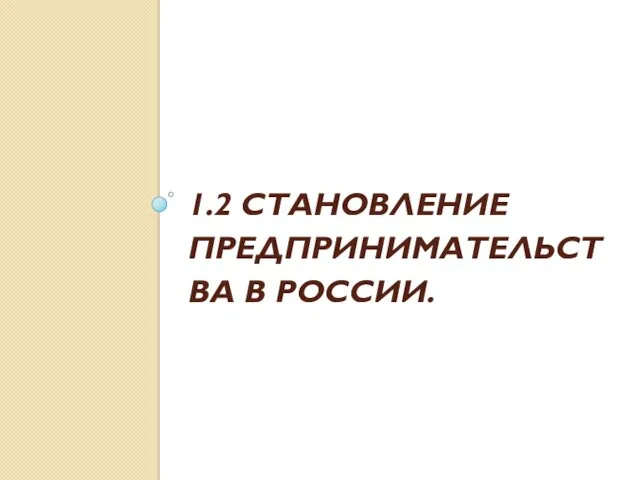 1.2 СТАНОВЛЕНИЕ ПРЕДПРИНИМАТЕЛЬСТВА В РОССИИ.