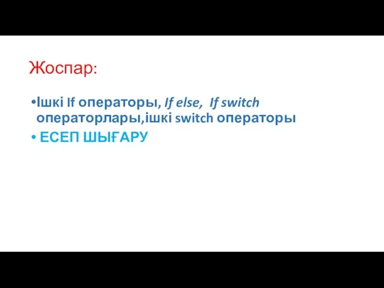 Жоспар: Ішкі If операторы, If else, If switch операторлары,ішкі switch операторы ЕСЕП ШЫҒАРУ