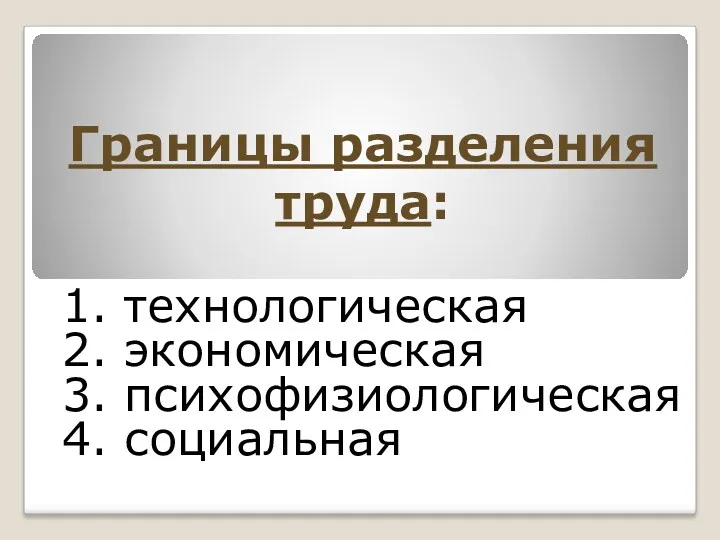 Границы разделения труда: 1. технологическая 2. экономическая 3. психофизиологическая 4. социальная