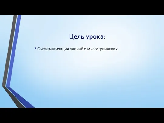 Цель урока: Систематизация знаний о многогранниках