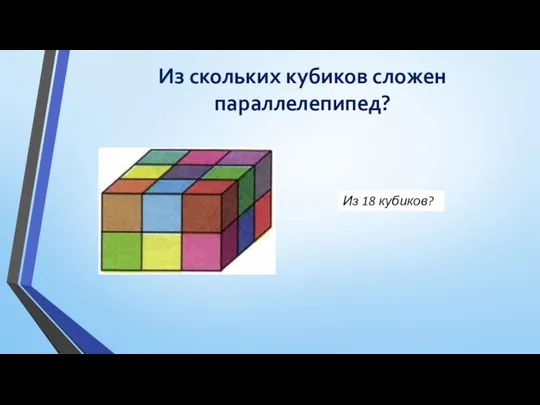 Из скольких кубиков сложен параллелепипед? Из 18 кубиков?