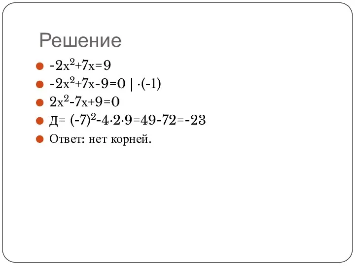 Решение -2х2+7х=9 -2х2+7х-9=0 | ·(-1) 2х2-7х+9=0 Д= (-7)2-4·2·9=49-72=-23 Ответ: нет корней.