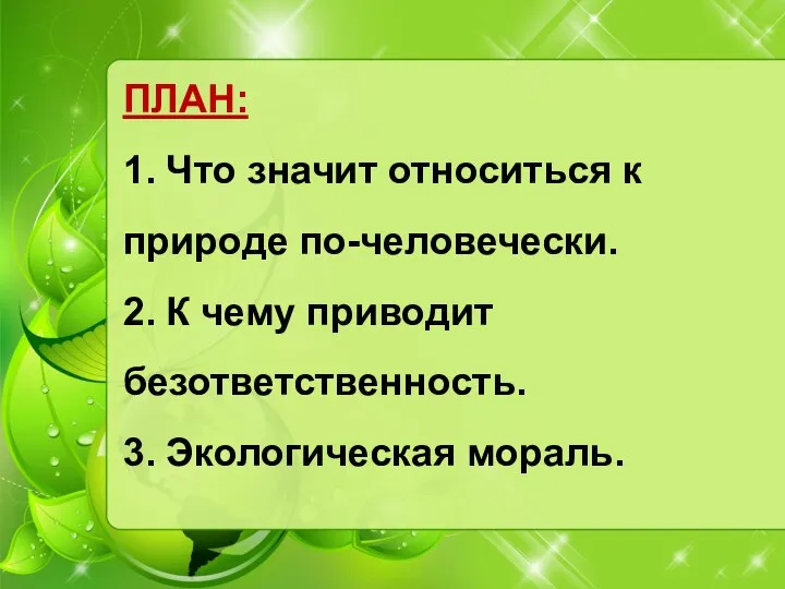 ПЛАН: 1. Что значит относиться к природе по-человечески. 2. К чему приводит безответственность. 3. Экологическая мораль.