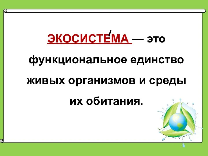 ЭКОСИСТЕМА — это функциональное единство живых организмов и среды их обитания.