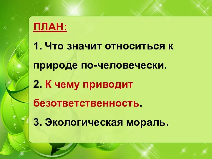 ПЛАН: 1. Что значит относиться к природе по-человечески. 2. К чему приводит безответственность. 3. Экологическая мораль.