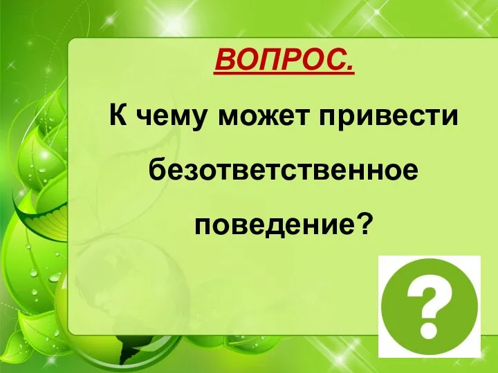 ВОПРОС. К чему может привести безответственное поведение?