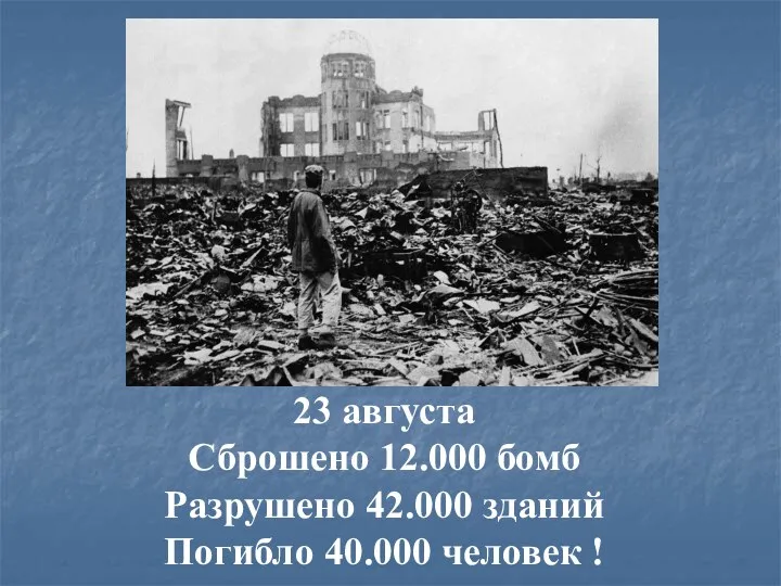 23 августа Сброшено 12.000 бомб Разрушено 42.000 зданий Погибло 40.000 человек !