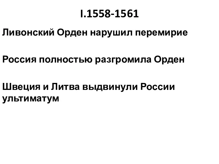 I.1558-1561 Ливонский Орден нарушил перемирие Россия полностью разгромила Орден Швеция и Литва выдвинули России ультиматум