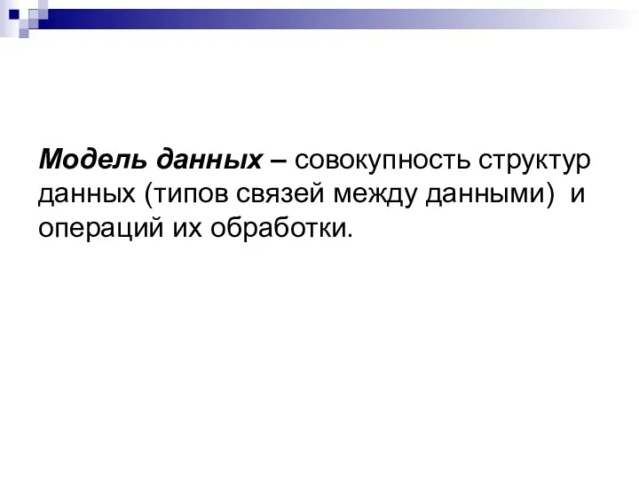 Модель данных – совокупность структур данных (типов связей между данными) и операций их обработки.