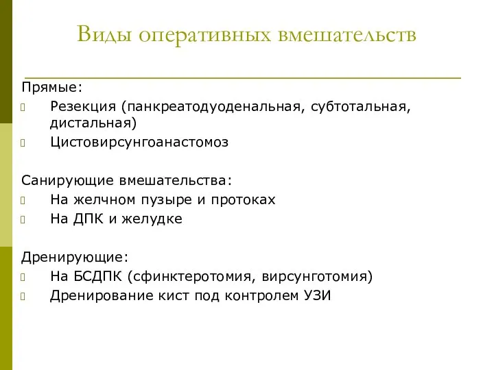 Виды оперативных вмешательств Прямые: Резекция (панкреатодуоденальная, субтотальная, дистальная) Цистовирсунгоанастомоз Санирующие