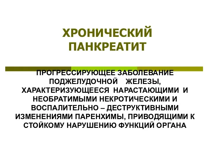 ХРОНИЧЕСКИЙ ПАНКРЕАТИТ ПРОГРЕССИРУЮЩЕЕ ЗАБОЛЕВАНИЕ ПОДЖЕЛУДОЧНОЙ ЖЕЛЕЗЫ, ХАРАКТЕРИЗУЮЩЕЕСЯ НАРАСТАЮЩИМИ И НЕОБРАТИМЫМИ