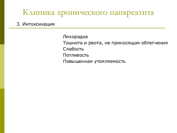 Клиника хронического панкреатита 3. Интоксикация Лихорадка Тошнота и рвота, не приносящая облегчения Слабость Потливость Повышенная утомляемость