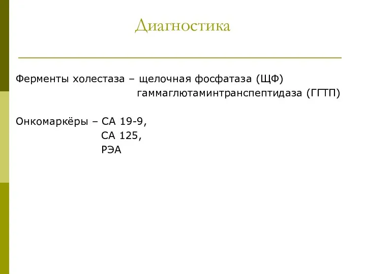 Диагностика Ферменты холестаза – щелочная фосфатаза (ЩФ) гаммаглютаминтранспептидаза (ГГТП) Онкомаркёры – СА 19-9, СА 125, РЭА