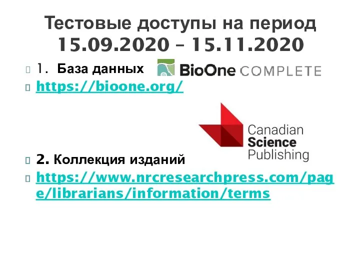 1. База данных https://bioone.org/ 2. Коллекция изданий https://www.nrcresearchpress.com/page/librarians/information/terms Тестовые доступы на период 15.09.2020 – 15.11.2020
