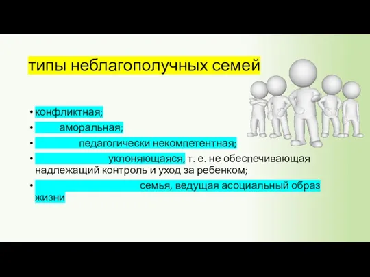 типы неблагополучных семей конфликтная; аморальная; педагогически некомпетентная; уклоняющаяся, т. е.