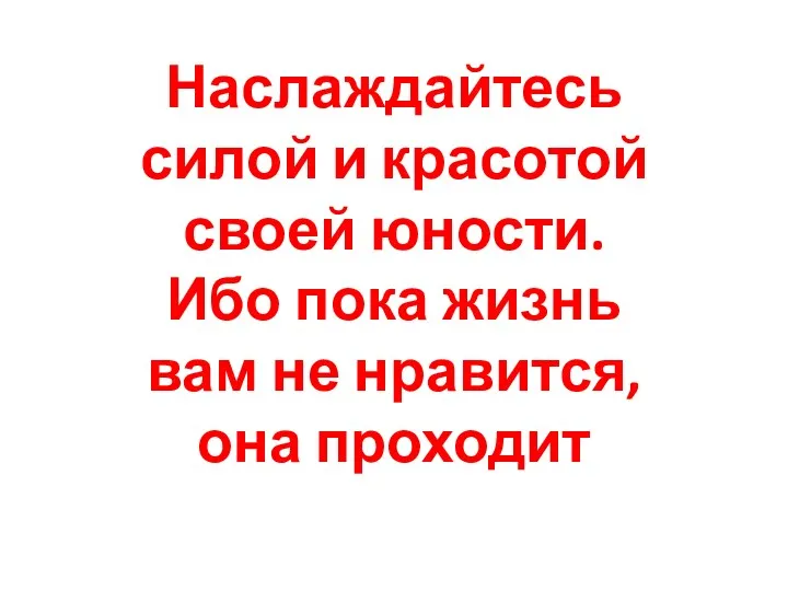 Наслаждайтесь силой и красотой своей юности. Ибо пока жизнь вам не нравится, она проходит