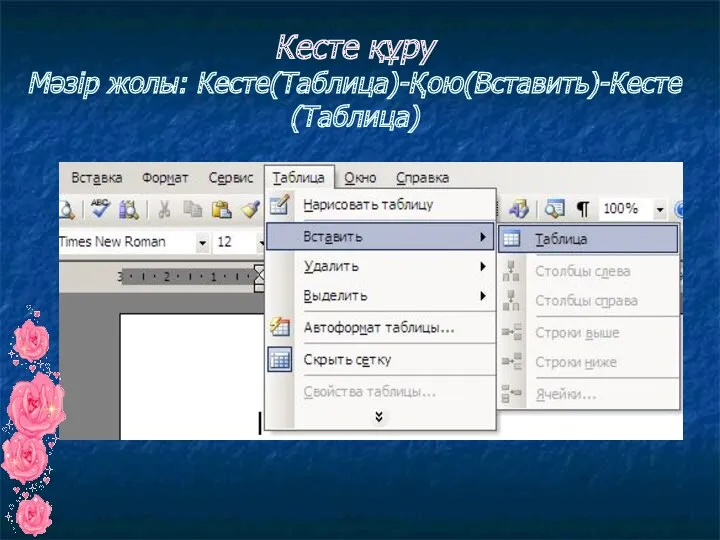 Кесте құру Мәзір жолы: Кесте(Таблица)-Қою(Вставить)-Кесте(Таблица)