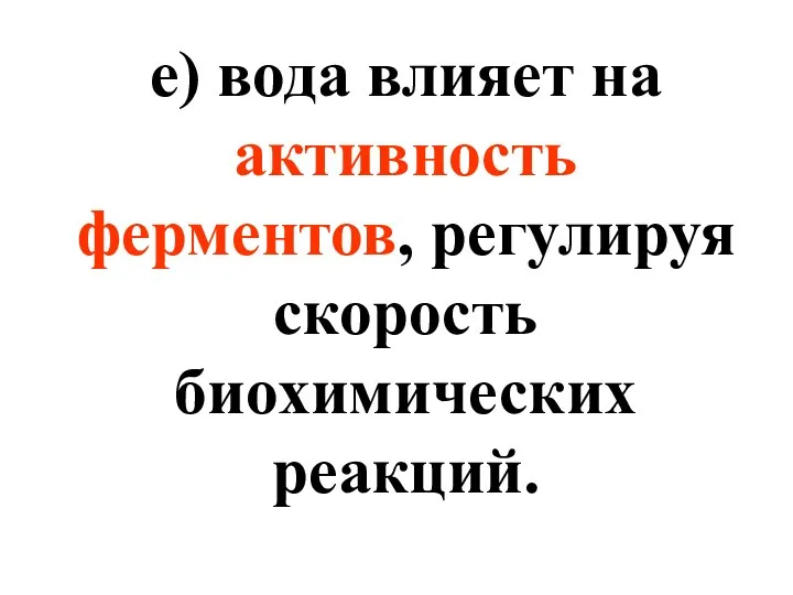 е) вода влияет на активность ферментов, регулируя скорость биохимических реакций.