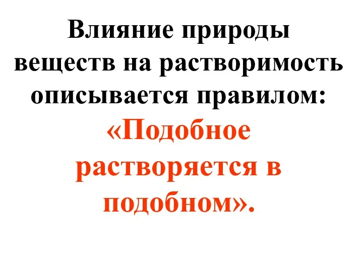 Влияние природы веществ на растворимость описывается правилом: «Подобное растворяется в подобном».