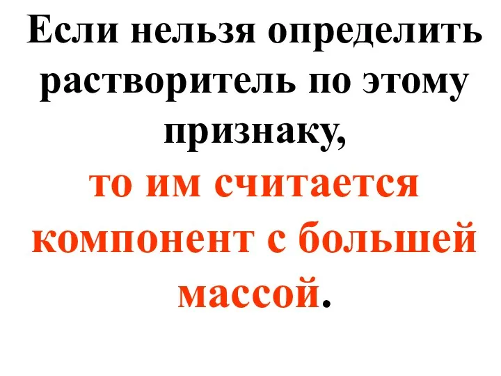 Если нельзя определить растворитель по этому признаку, то им считается компонент с большей массой.