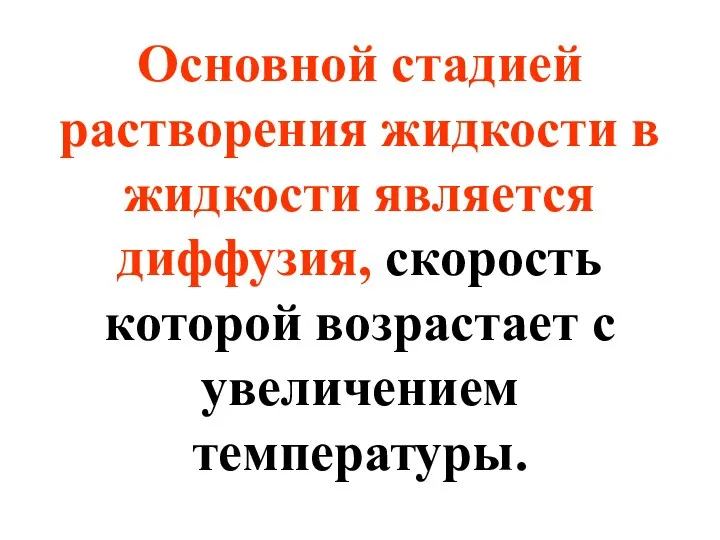 Основной стадией растворения жидкости в жидкости является диффузия, скорость которой возрастает с увеличением температуры.