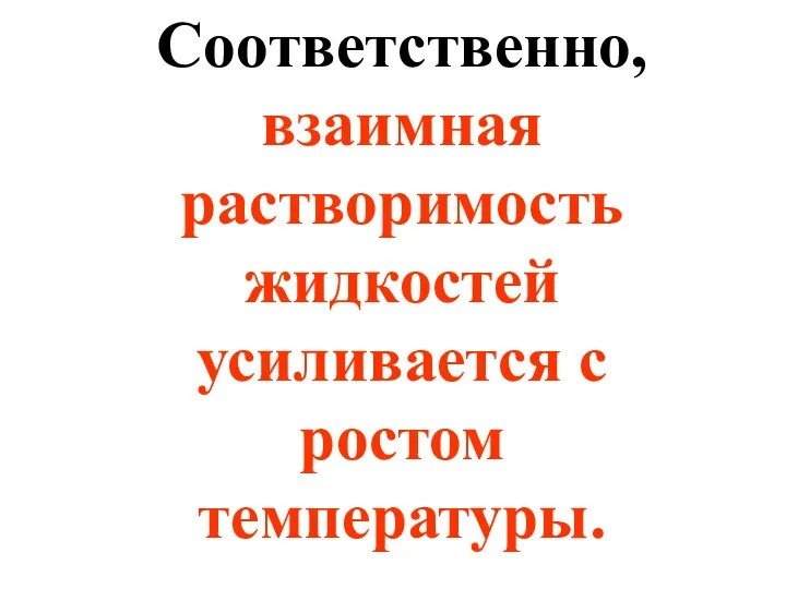 Соответственно, взаимная растворимость жидкостей усиливается с ростом температуры.