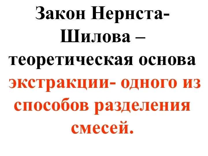 Закон Нернста-Шилова – теоретическая основа экстракции- одного из способов разделения смесей.