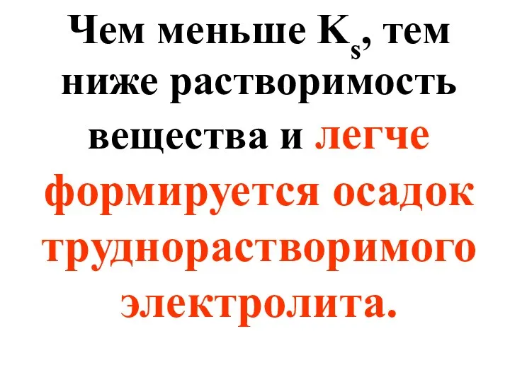 Чем меньше Ks, тем ниже растворимость вещества и легче формируется осадок труднорастворимого электролита.