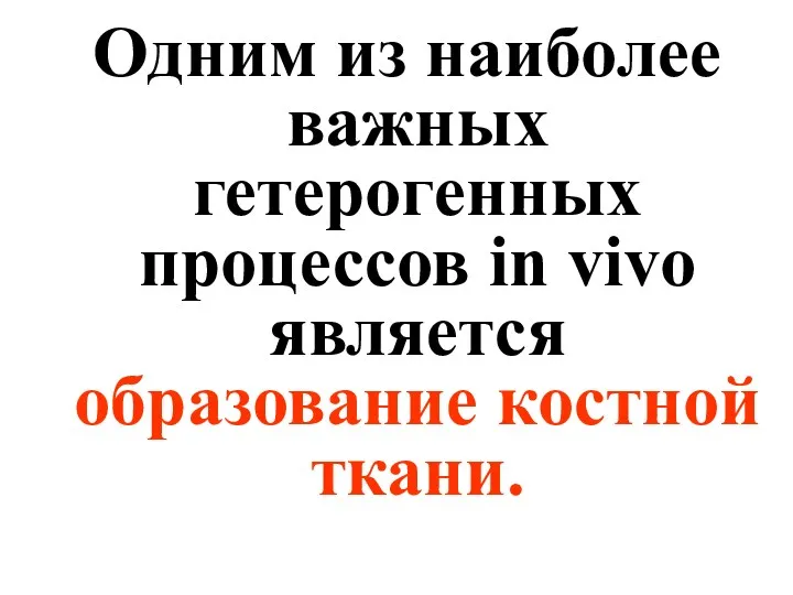 Одним из наиболее важных гетерогенных процессов in vivo является образование костной ткани.