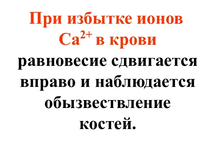 При избытке ионов Са2+ в крови равновесие сдвигается вправо и наблюдается обызвествление костей.