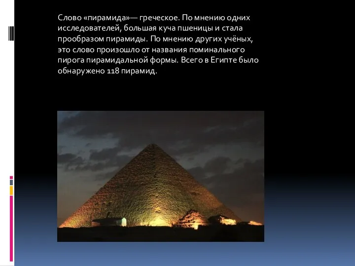 Слово «пирамида»— греческое. По мнению одних исследователей, большая куча пшеницы и стала прообразом