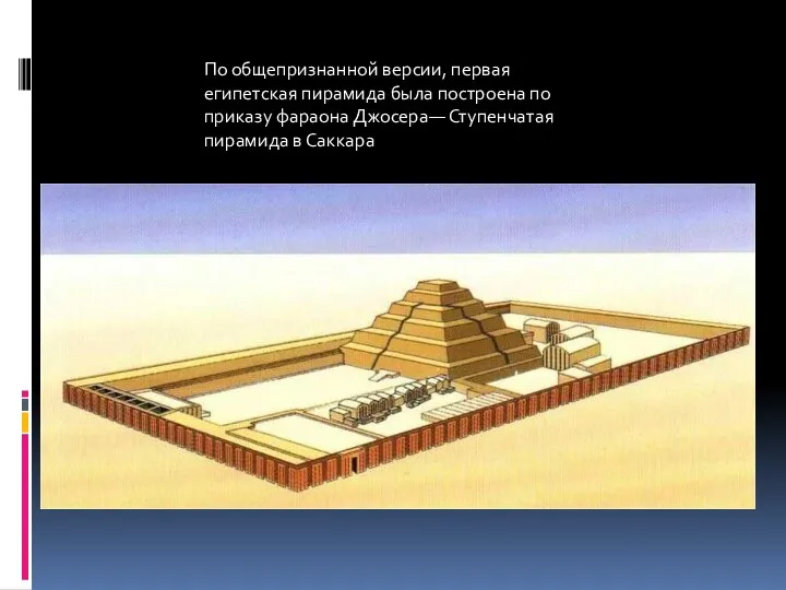 По общепризнанной версии, первая египетская пирамида была построена по приказу фараона Джосера— Ступенчатая пирамида в Саккара