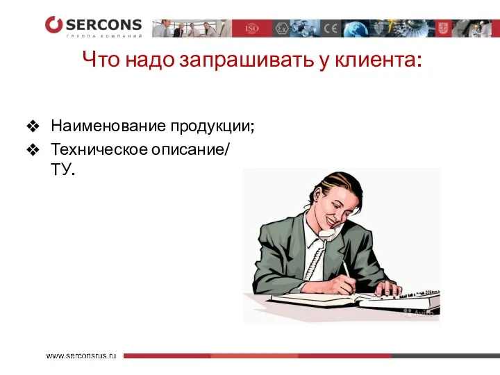 Что надо запрашивать у клиента: Наименование продукции; Техническое описание/ ТУ.