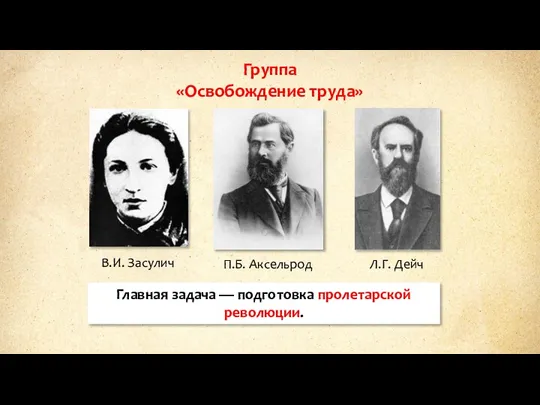 Группа «Освобождение труда» В.И. Засулич П.Б. Аксельрод Л.Г. Дейч Главная задача — подготовка пролетарской революции.