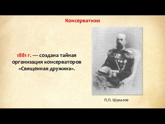 1881 г. — создана тайная организация консерваторов «Священная дружина». П.П. Шувалов Консерватизм