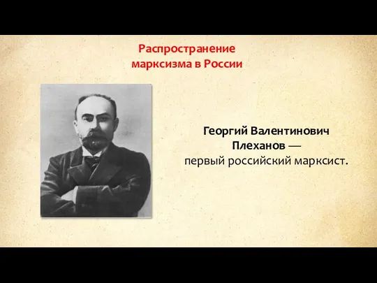 Распространение марксизма в России Георгий Валентинович Плеханов — первый российский марксист.