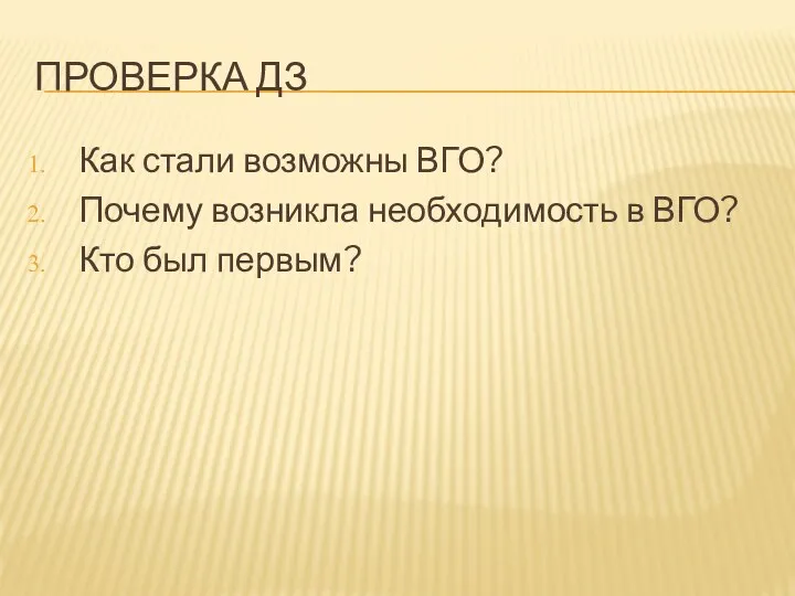 ПРОВЕРКА ДЗ Как стали возможны ВГО? Почему возникла необходимость в ВГО? Кто был первым?