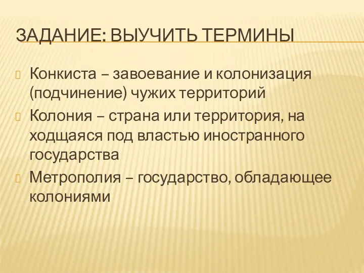 ЗАДАНИЕ: ВЫУЧИТЬ ТЕРМИНЫ Конкиста – завоевание и колонизация (подчинение) чужих