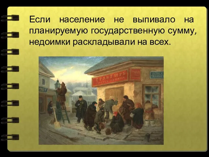 Если население не выпивало на планируемую государственную сумму, недоимки раскладывали на всех.