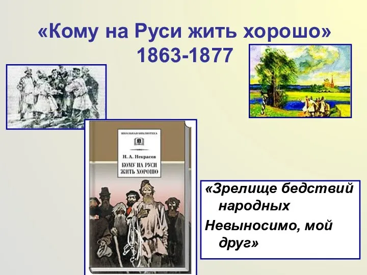 «Кому на Руси жить хорошо» 1863-1877 «Зрелище бедствий народных Невыносимо, мой друг»