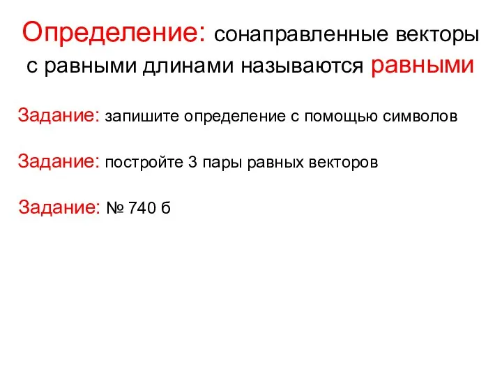 Определение: сонаправленные векторы с равными длинами называются равными Задание: запишите