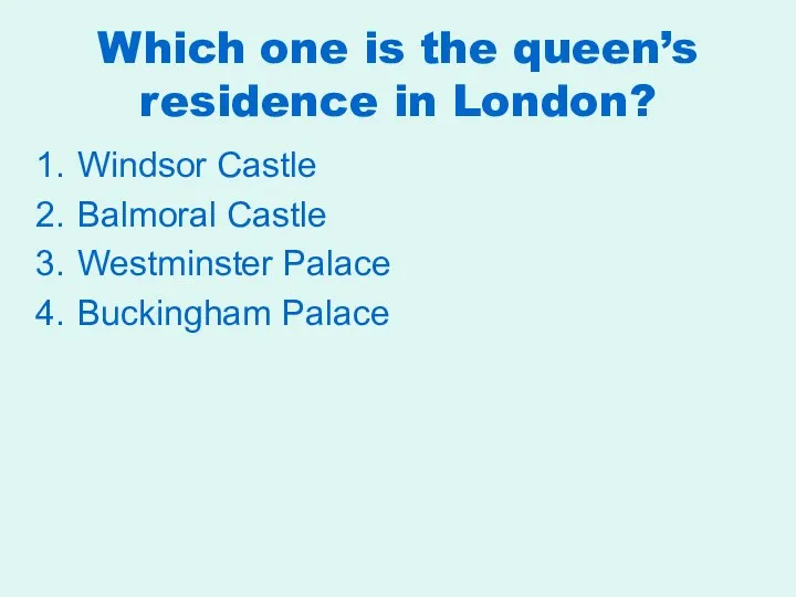 Which one is the queen’s residence in London? Windsor Castle Balmoral Castle Westminster Palace Buckingham Palace