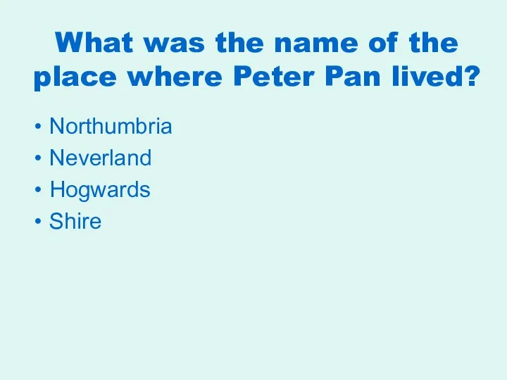 What was the name of the place where Peter Pan lived? Northumbria Neverland Hogwards Shire