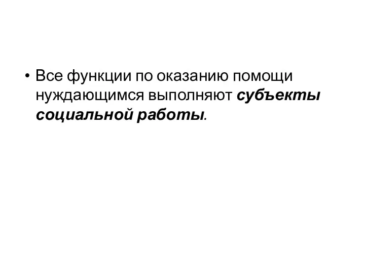 Все функции по оказанию помощи нуждающимся выполняют субъекты социальной работы.