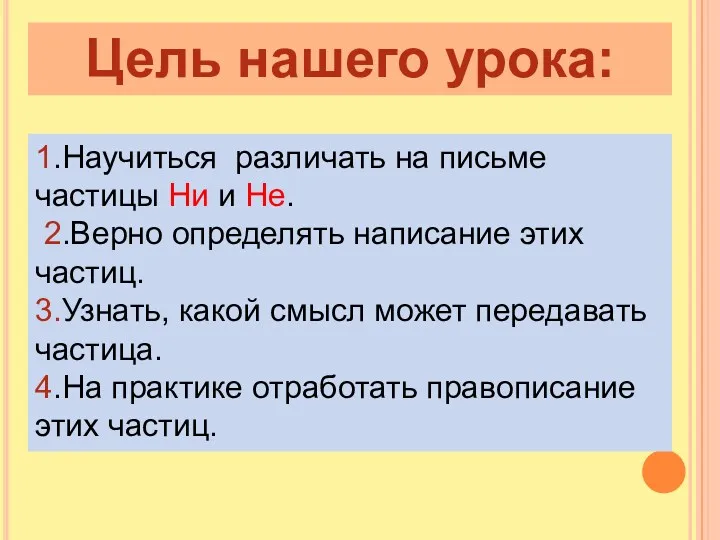 Цель нашего урока: 1.Научиться различать на письме частицы Ни и