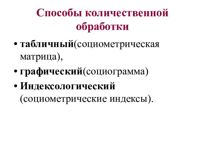 Способы количественной обработки табличный(социометрическая матрица), графический(социограмма) Индексологический (социометрические индексы).