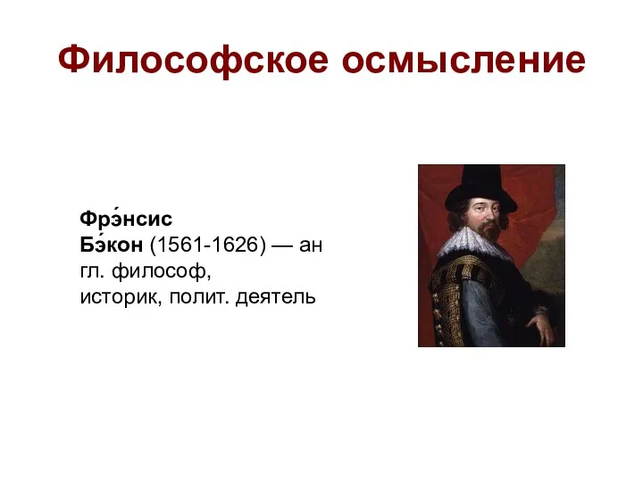 Философское осмысление Фрэ́нсис Бэ́кон (1561-1626) — англ. философ, историк, полит. деятель