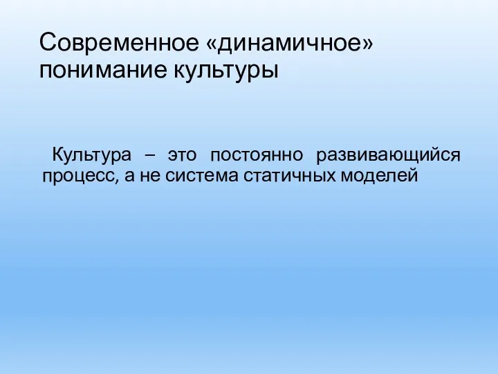 Современное «динамичное» понимание культуры Культура – это постоянно развивающийся процесс, а не система статичных моделей