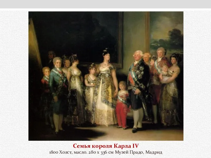Семья короля Карла IV 1800 Холст, масло. 280 x 336 см Музей Прадо, Мадрид