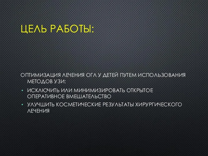 ЦЕЛЬ РАБОТЫ: ОПТИМИЗАЦИЯ ЛЕЧЕНИЯ ОГЛ У ДЕТЕЙ ПУТЕМ ИСПОЛЬЗОВАНИЯ МЕТОДОВ